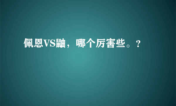 佩恩VS鼬，哪个厉害些。？