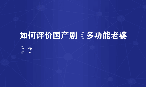 如何评价国产剧《多功能老婆》？