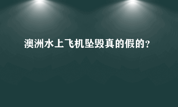 澳洲水上飞机坠毁真的假的？