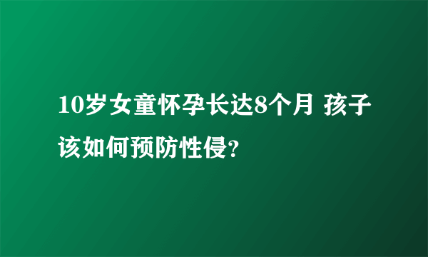 10岁女童怀孕长达8个月 孩子该如何预防性侵？