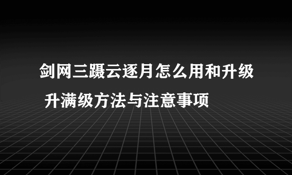 剑网三蹑云逐月怎么用和升级 升满级方法与注意事项