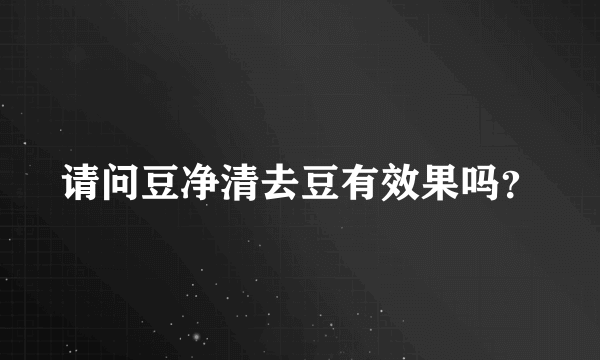 请问豆净清去豆有效果吗？