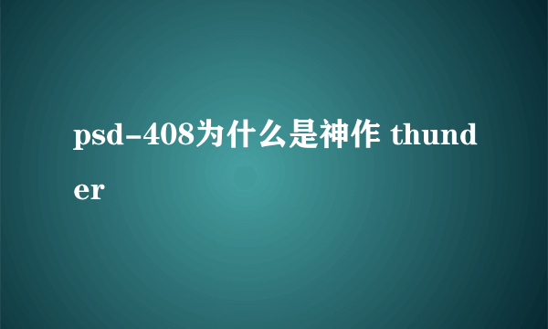 psd-408为什么是神作 thunder