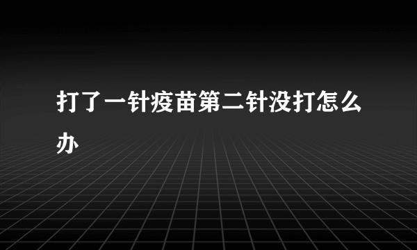 打了一针疫苗第二针没打怎么办