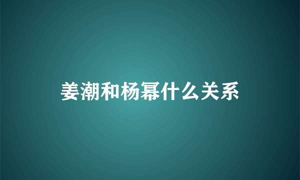 姜潮和杨幂什么关系