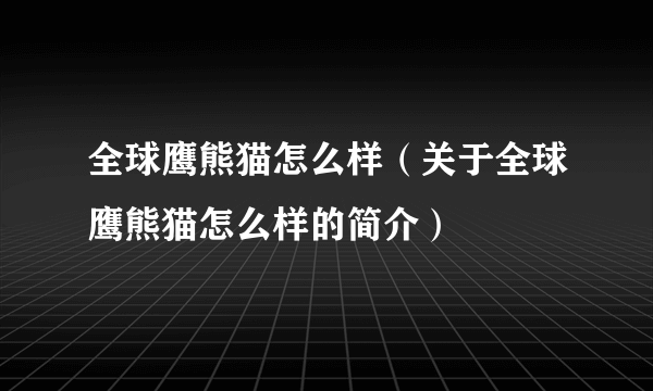 全球鹰熊猫怎么样（关于全球鹰熊猫怎么样的简介）