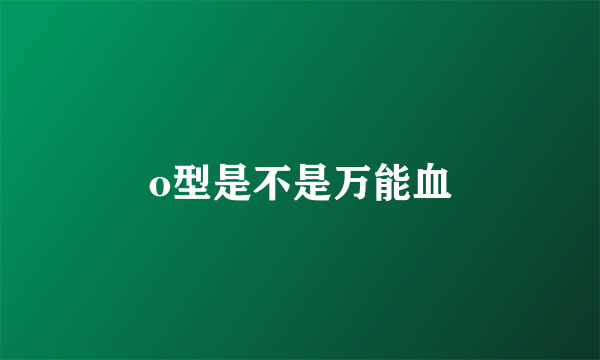 o型是不是万能血