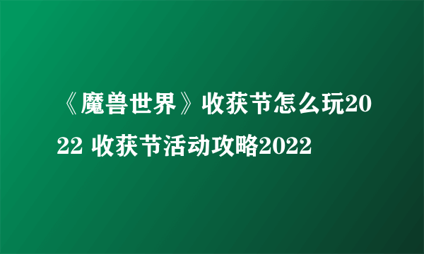 《魔兽世界》收获节怎么玩2022 收获节活动攻略2022