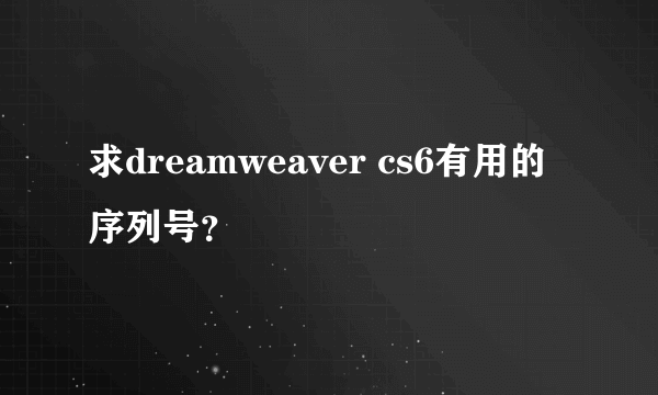 求dreamweaver cs6有用的序列号？