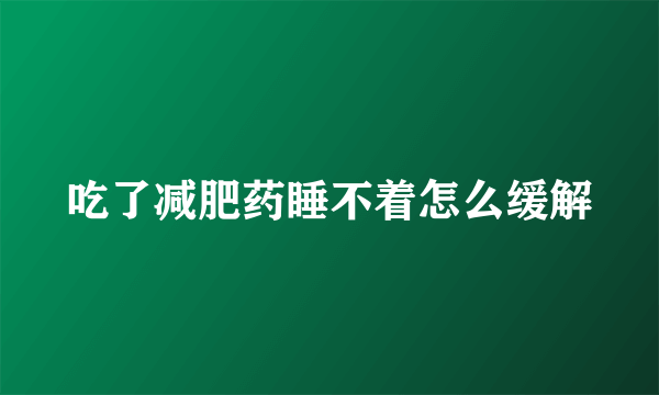 吃了减肥药睡不着怎么缓解