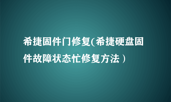 希捷固件门修复(希捷硬盘固件故障状态忙修复方法）