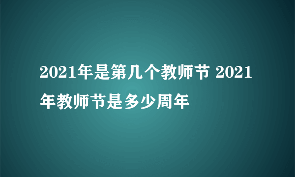 2021年是第几个教师节 2021年教师节是多少周年