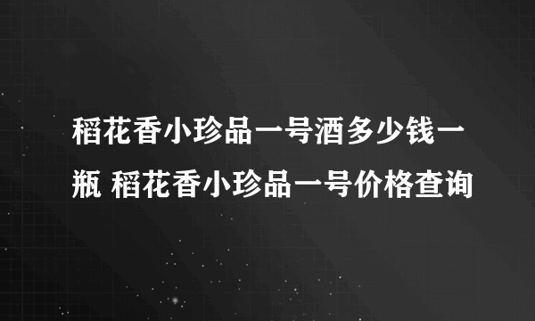 稻花香小珍品一号酒多少钱一瓶 稻花香小珍品一号价格查询