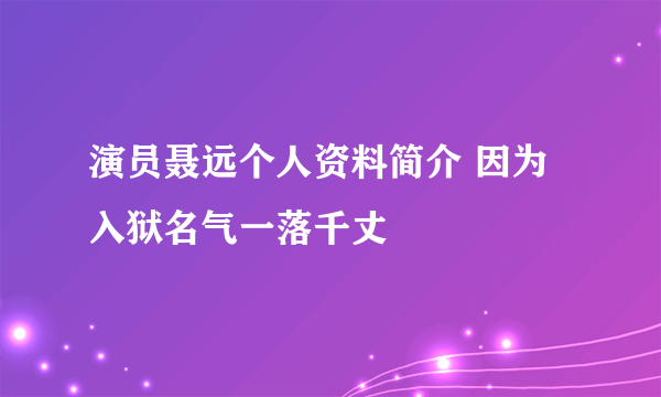 演员聂远个人资料简介 因为入狱名气一落千丈