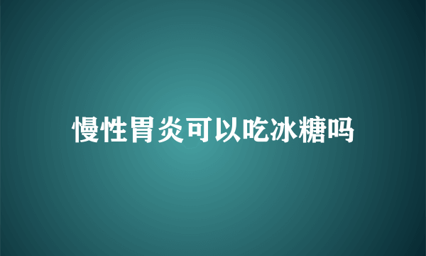 慢性胃炎可以吃冰糖吗