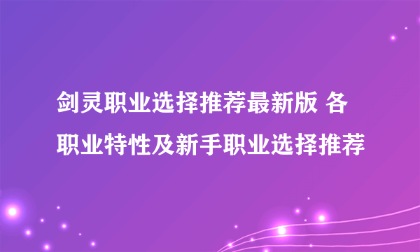 剑灵职业选择推荐最新版 各职业特性及新手职业选择推荐