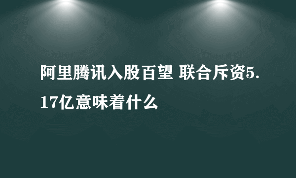 阿里腾讯入股百望 联合斥资5.17亿意味着什么