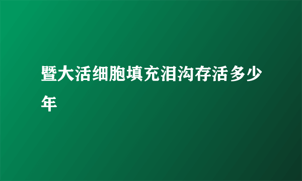 暨大活细胞填充泪沟存活多少年