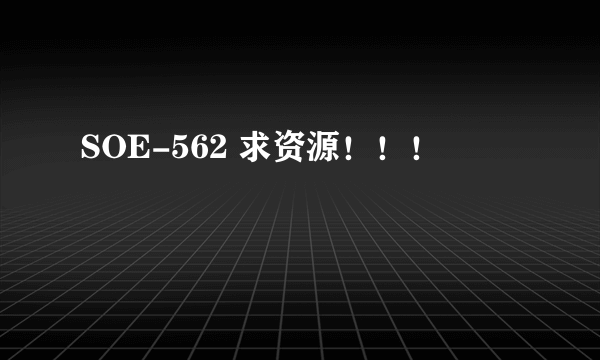 SOE-562 求资源！！！