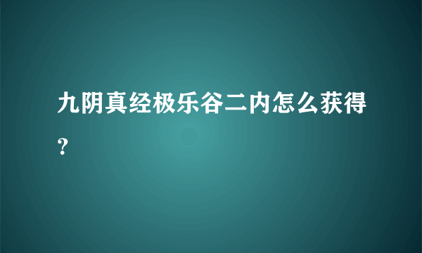 九阴真经极乐谷二内怎么获得？