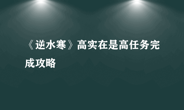 《逆水寒》高实在是高任务完成攻略