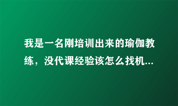 我是一名刚培训出来的瑜伽教练，没代课经验该怎么找机会代课呢？