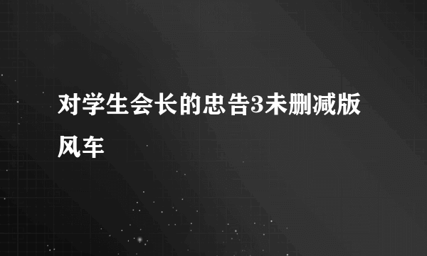 对学生会长的忠告3未删减版风车