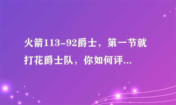 火箭113-92爵士，第一节就打花爵士队，你如何评价这场比赛？