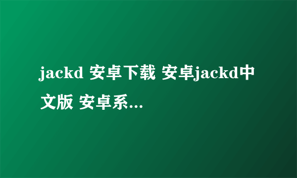 jackd 安卓下载 安卓jackd中文版 安卓系统jackd jackd最新安卓下载