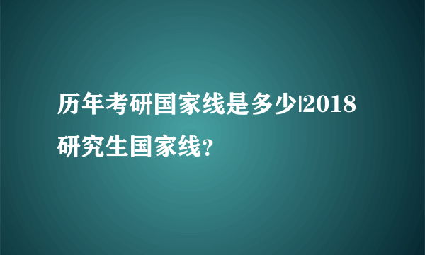 历年考研国家线是多少|2018研究生国家线？