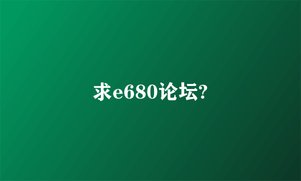 求e680论坛?