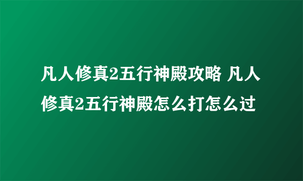 凡人修真2五行神殿攻略 凡人修真2五行神殿怎么打怎么过