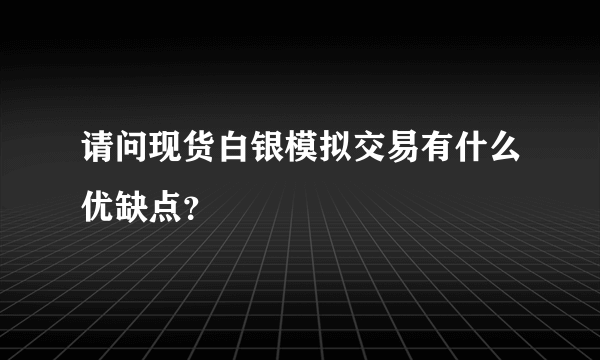 请问现货白银模拟交易有什么优缺点？