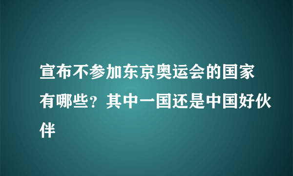 宣布不参加东京奥运会的国家有哪些？其中一国还是中国好伙伴