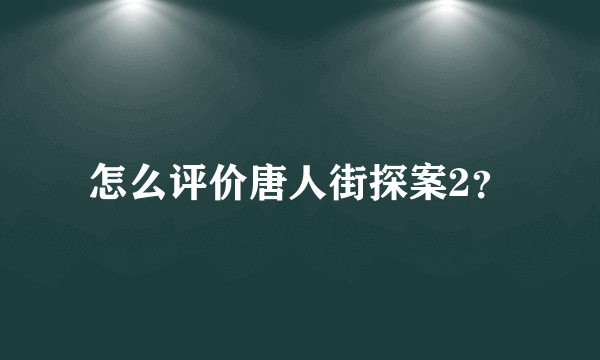 怎么评价唐人街探案2？