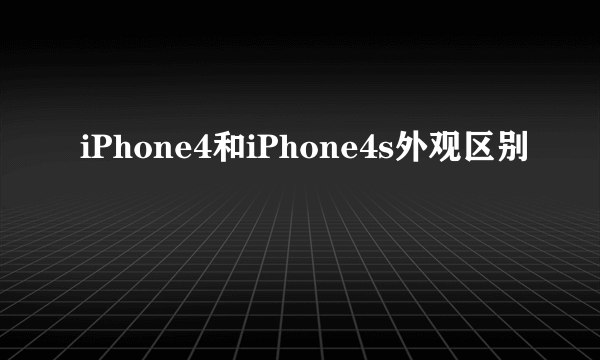 iPhone4和iPhone4s外观区别