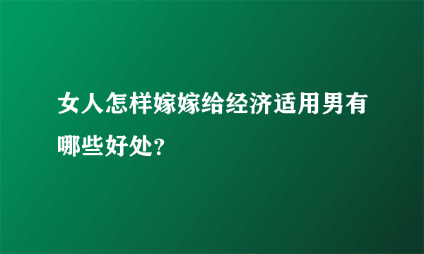 女人怎样嫁嫁给经济适用男有哪些好处？