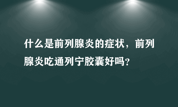 什么是前列腺炎的症状，前列腺炎吃通列宁胶囊好吗？