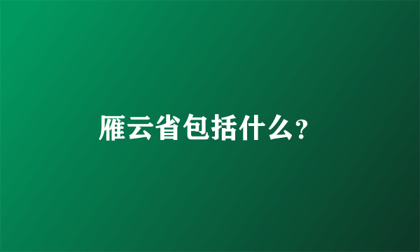 雁云省包括什么？