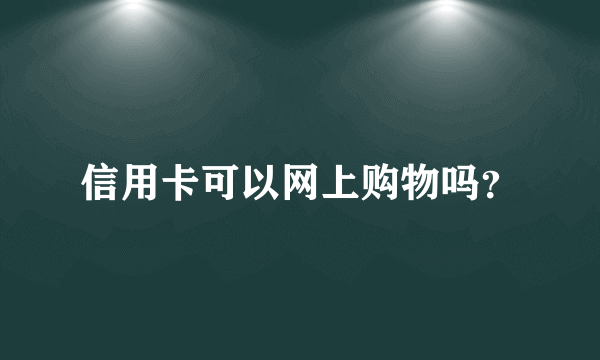 信用卡可以网上购物吗？