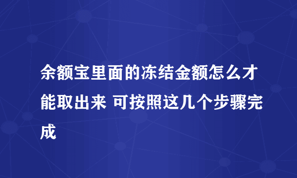 余额宝里面的冻结金额怎么才能取出来 可按照这几个步骤完成