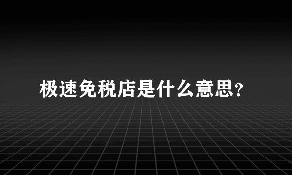 极速免税店是什么意思？