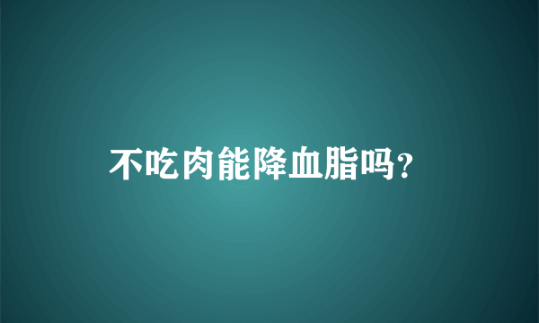 不吃肉能降血脂吗？