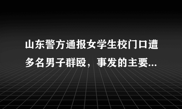 山东警方通报女学生校门口遭多名男子群殴，事发的主要原因是什么？