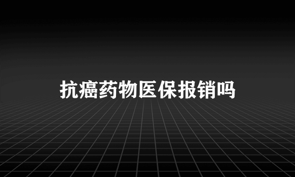 抗癌药物医保报销吗