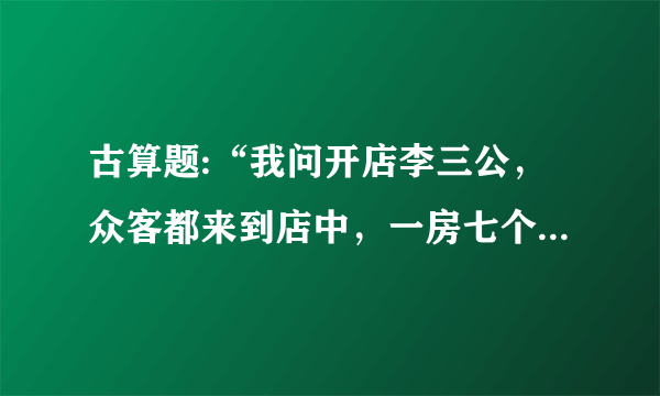 古算题:“我问开店李三公，众客都来到店中，一房七个多七客，一房九客一房空，问多少房间多少客？