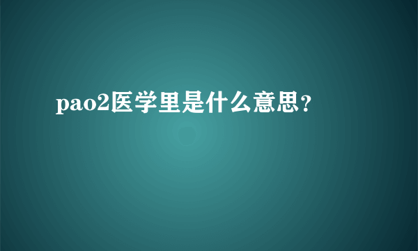 pao2医学里是什么意思？