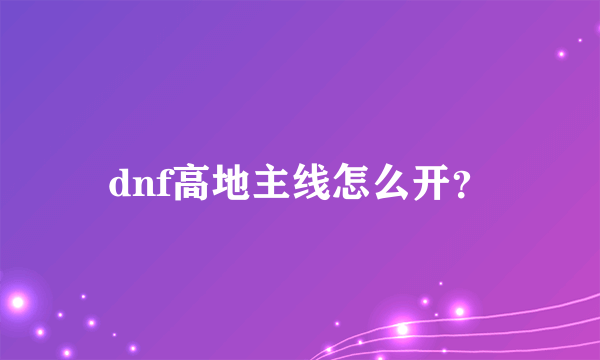 dnf高地主线怎么开？