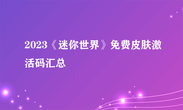 2023《迷你世界》免费皮肤激活码汇总