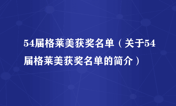 54届格莱美获奖名单（关于54届格莱美获奖名单的简介）